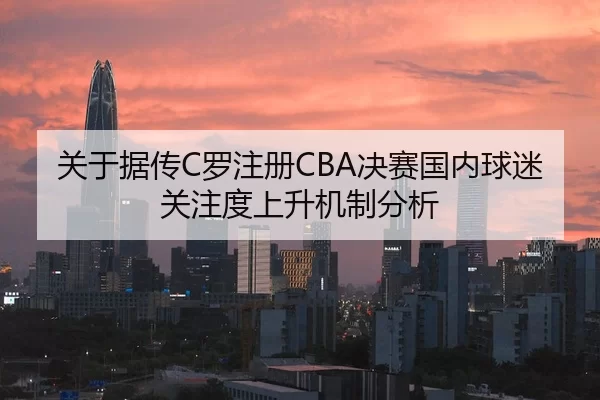 关于据传C罗注册CBA决赛国内球迷关注度上升机制分析