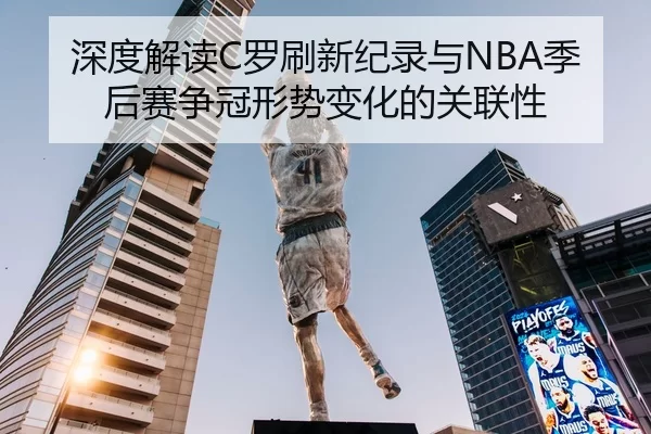深度解读C罗刷新纪录与NBA季后赛争冠形势变化的关联性